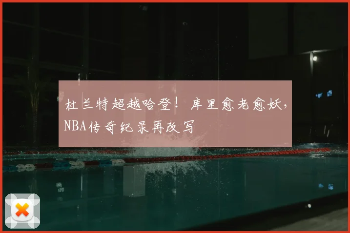 杜兰特超越哈登！库里愈老愈妖，NBA传奇纪录再改写